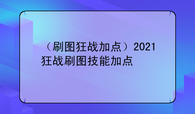 （刷图狂战加点）2021狂战刷图技能加点