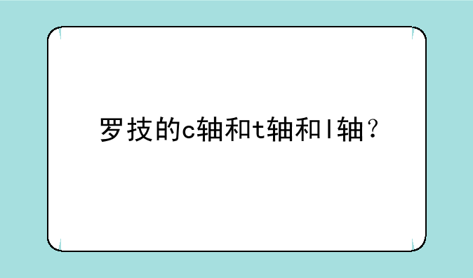 罗技的c轴和t轴和l轴？