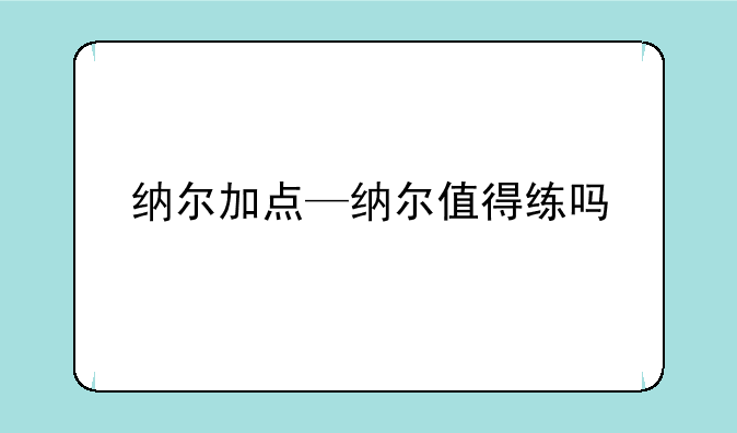 纳尔加点—纳尔值得练吗