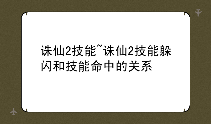 诛仙2技能~诛仙2技能躲闪和技能命中的关系