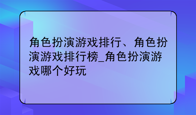 角色扮演游戏排行、角色扮演游戏排行榜_角色扮演游戏哪个好玩