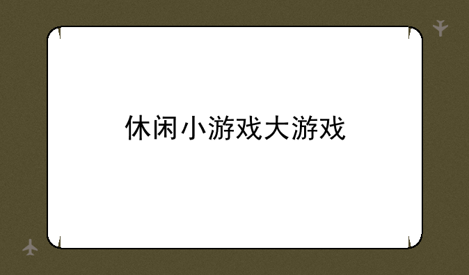 休闲小游戏大游戏