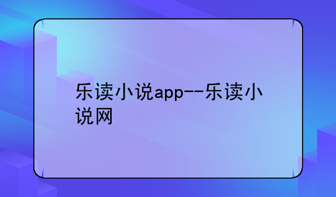乐读小说app--乐读小说网