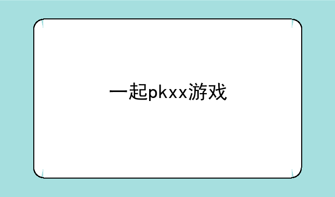 一起pkxx游戏