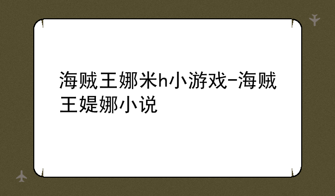 海贼王娜米h小游戏-海贼王媞娜小说