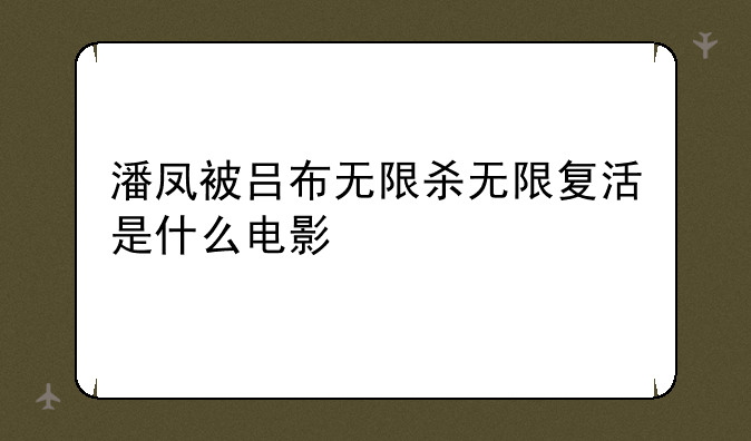 潘凤被吕布无限杀无限复活是什么电影