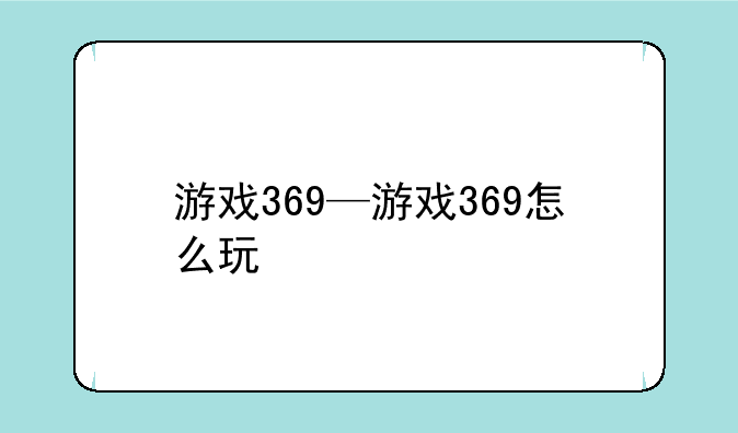 游戏369—游戏369怎么玩
