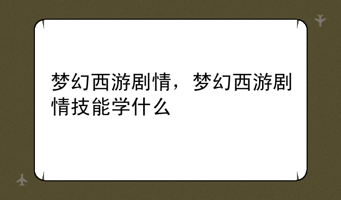 梦幻西游剧情，梦幻西游剧情技能学什么