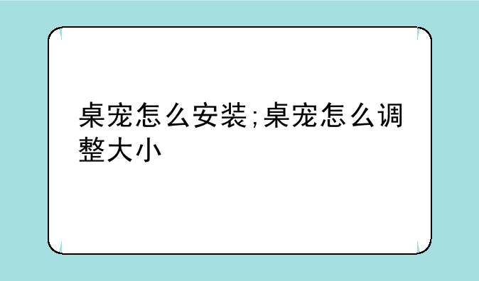 桌宠怎么安装;桌宠怎么调整大小