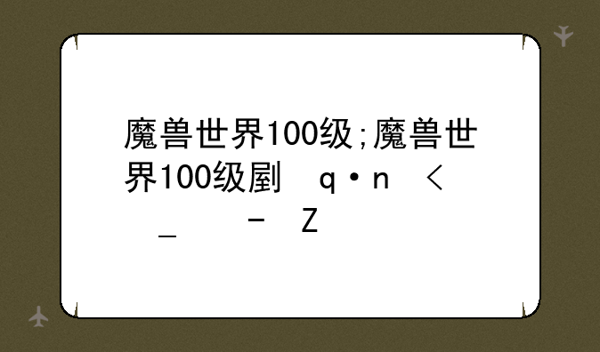 魔兽世界100级;魔兽世界100级副本有哪些
