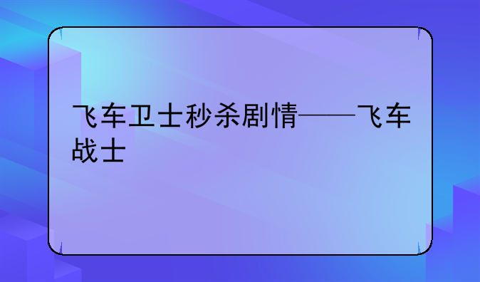 飞车卫士秒杀剧情——飞车战士