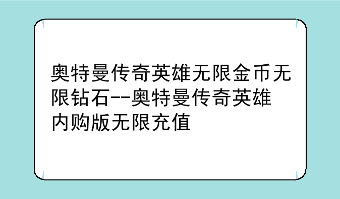 奥特曼传奇英雄无限金币无限钻石--奥特曼传奇英雄内购版无限充值