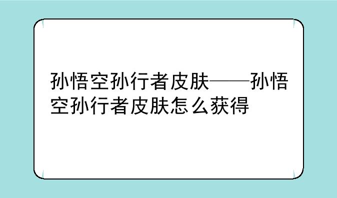 孙悟空孙行者皮肤——孙悟空孙行者皮肤怎么获得