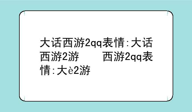 大话西游2qq表情:大话西游2游戏表情