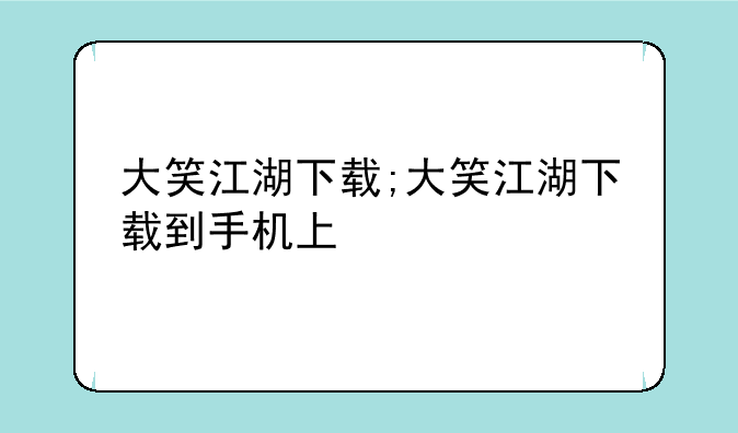 大笑江湖下载;大笑江湖下载到手机上