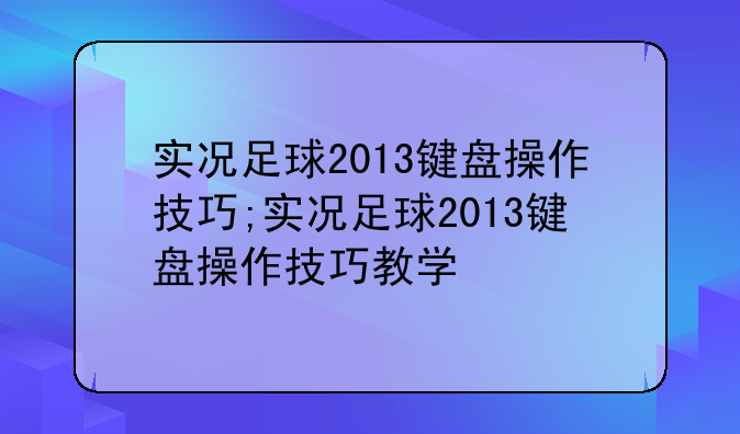 实况足球2013键盘操作技巧;实况足球2013键盘操作技巧教学