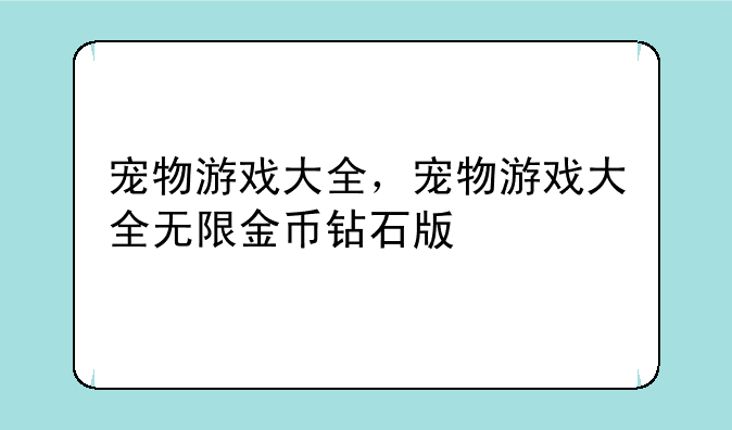 宠物游戏大全，宠物游戏大全无限金币钻石版
