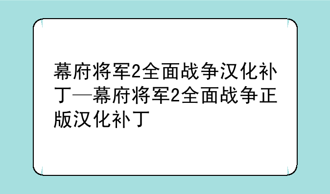 幕府将军2全面战争汉化补丁—幕府将军2全面战争正版汉化补丁