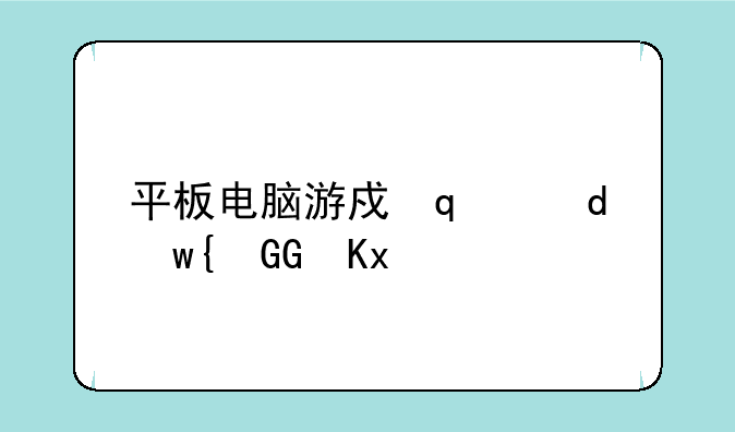 平板电脑游戏大全;经典平板电脑游戏