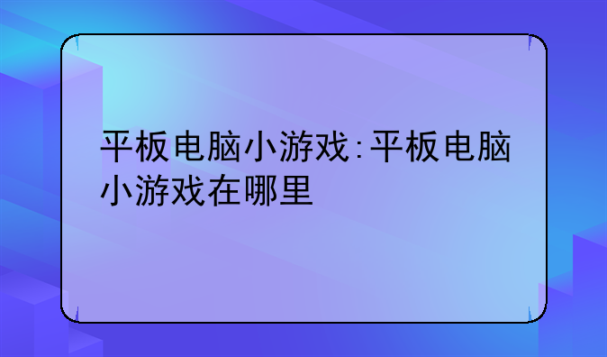 平板电脑小游戏:平板电脑小游戏在哪里