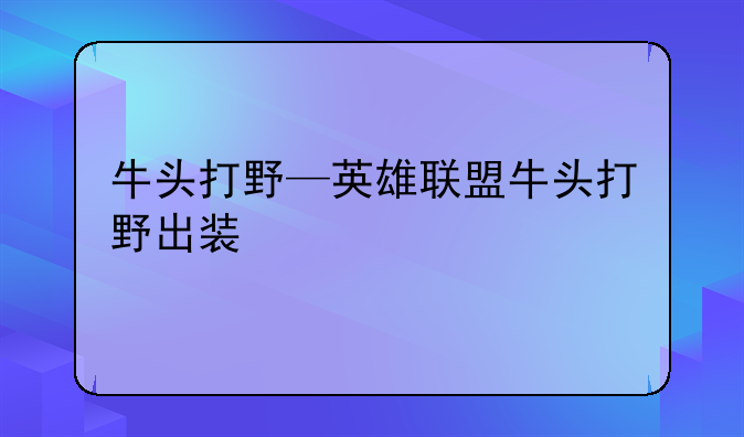 牛头打野—英雄联盟牛头打野出装