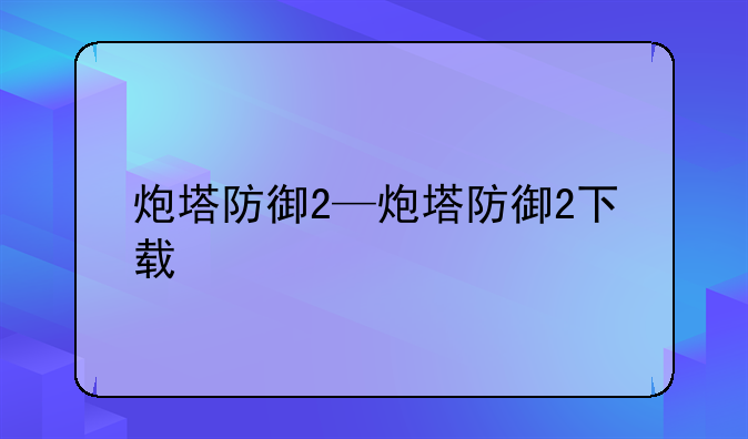 炮塔防御2—炮塔防御2下载