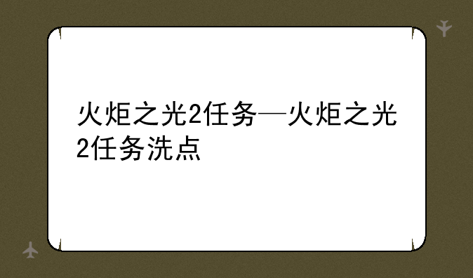 火炬之光2任务—火炬之光2任务洗点