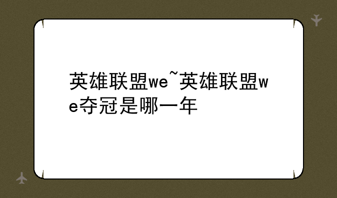 英雄联盟we~英雄联盟we夺冠是哪一年