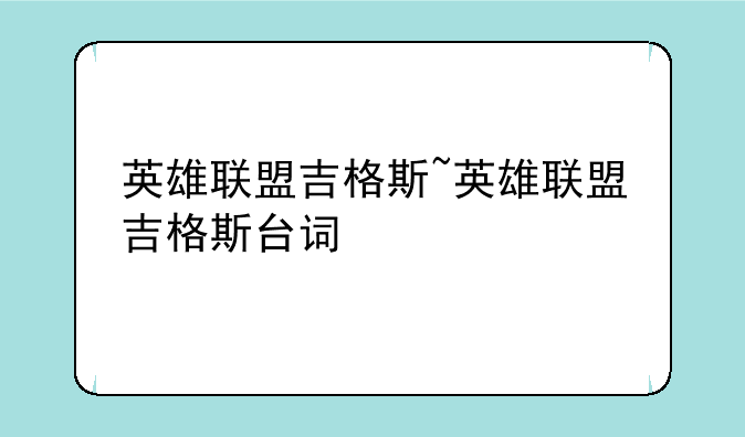 英雄联盟吉格斯~英雄联盟吉格斯台词