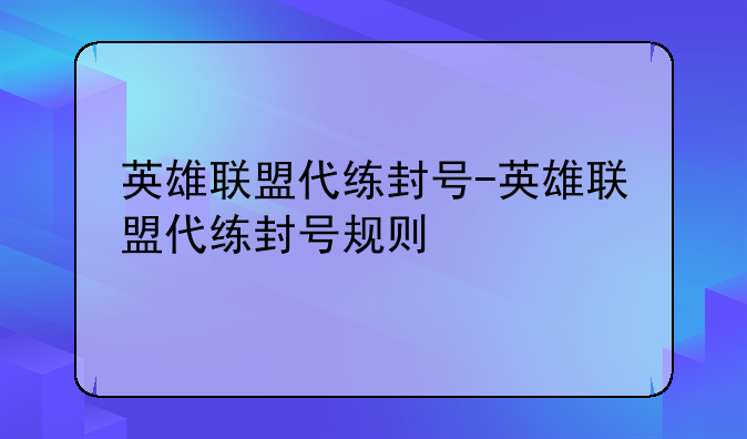 英雄联盟代练封号-英雄联盟代练封号规则