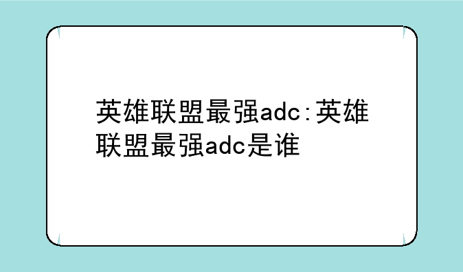 英雄联盟最强adc:英雄联盟最强adc是谁