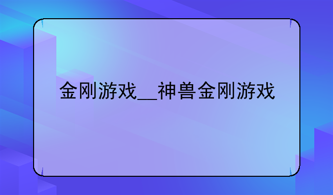 金刚游戏__神兽金刚游戏