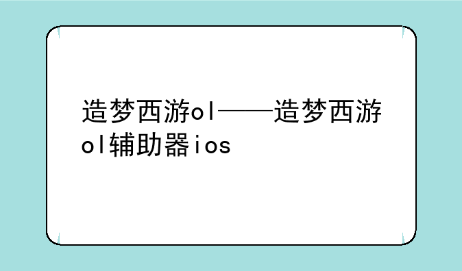 造梦西游ol——造梦西游ol辅助器ios