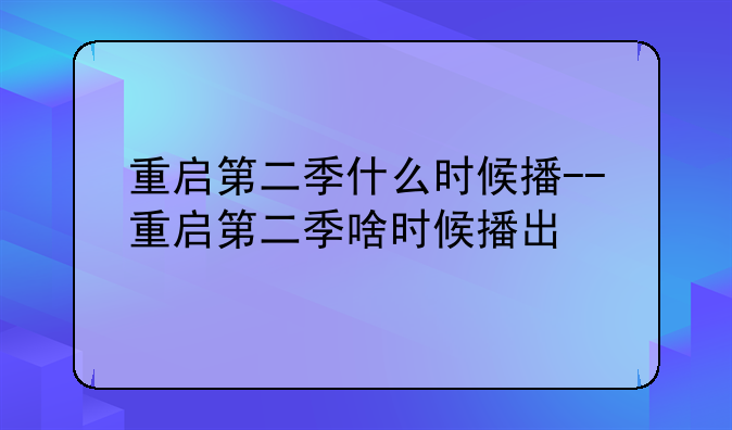 重启第二季什么时候播--重启第二季啥时候播出