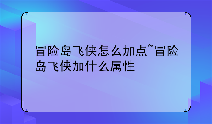 冒险岛飞侠怎么加点~冒险岛飞侠加什么属性