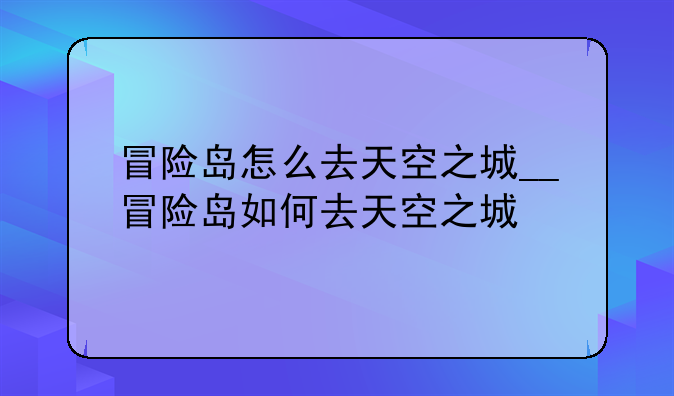 冒险岛怎么去天空之城__冒险岛如何去天空之城