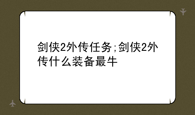 剑侠2外传任务;剑侠2外传什么装备最牛