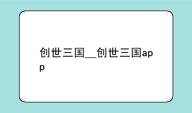 创世三国__创世三国app