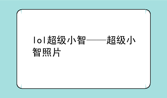 lol超级小智——超级小智照片