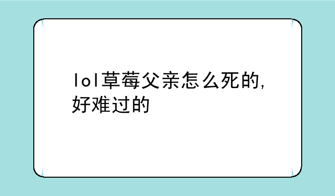 lol草莓父亲怎么死的,好难过的
